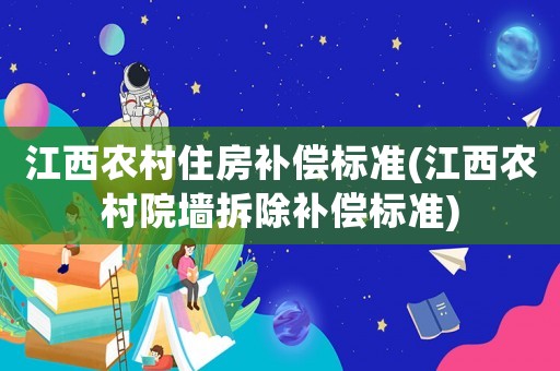 江西農(nóng)村住房補償標準(江西農(nóng)村院墻拆除補償標準)