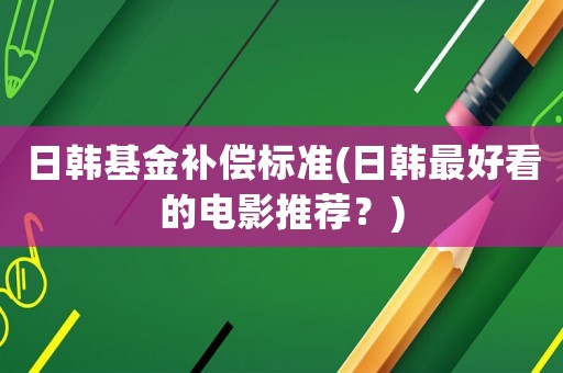 日韓基金補償標準(日韓最好看的電影推薦？)