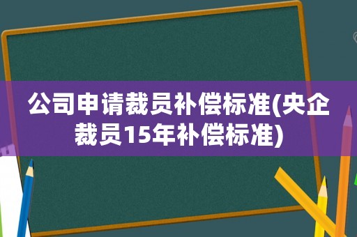 公司申請裁員補償標(biāo)準(zhǔn)(央企裁員15年補償標(biāo)準(zhǔn))