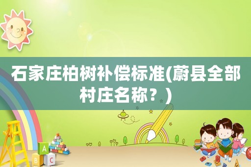 石家莊柏樹補償標準(蔚縣全部村莊名稱？)