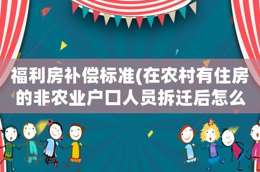 福利房補償標準(在農村有住房的非農業戶口人員拆遷后怎么安置補償？)