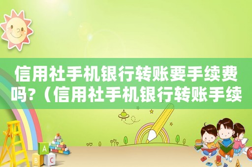 信用社手機銀行轉(zhuǎn)賬要手續(xù)費嗎?（信用社手機銀行轉(zhuǎn)賬手續(xù)費怎么收費標(biāo)準(zhǔn)）