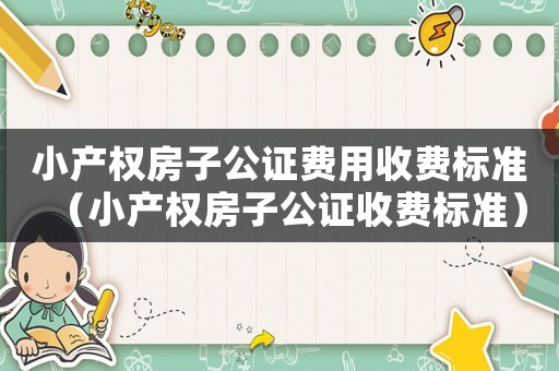 小產權房子公證費用收費標準（小產權房子公證收費標準）