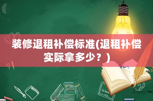 裝修退租補償標準(退租補償實際拿多少？)