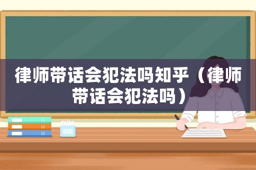 律師帶話會犯法嗎知乎（律師帶話會犯法嗎）