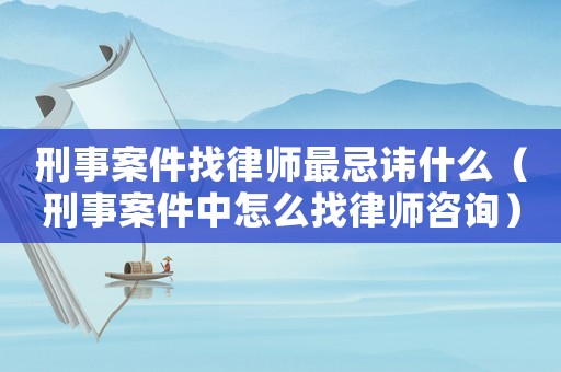 刑事案件找律師最忌諱什么（刑事案件中怎么找律師咨詢）