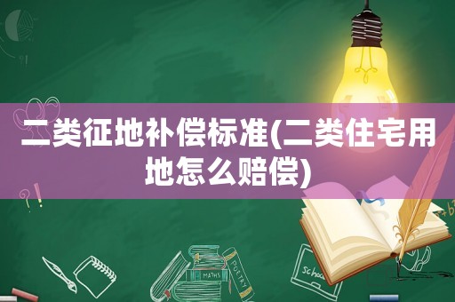 二類征地補償標準(二類住宅用地怎么賠償)