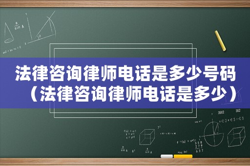 法律咨詢律師電話是多少號碼（法律咨詢律師電話是多少）