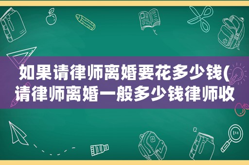 如果請律師離婚要花多少錢(請律師離婚一般多少錢律師收費標準)