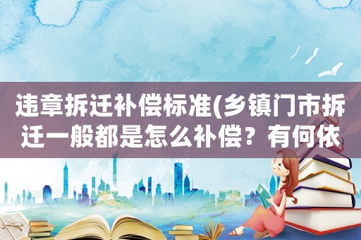 違章拆遷補償標準(鄉(xiāng)鎮(zhèn)門市拆遷一般都是怎么補償？有何依據(jù)？)