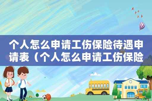 個(gè)人怎么申請(qǐng)工傷保險(xiǎn)待遇申請(qǐng)表（個(gè)人怎么申請(qǐng)工傷保險(xiǎn)）