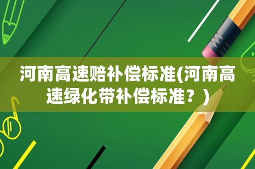 河南高速賠補償標準(河南高速綠化帶補償標準？)