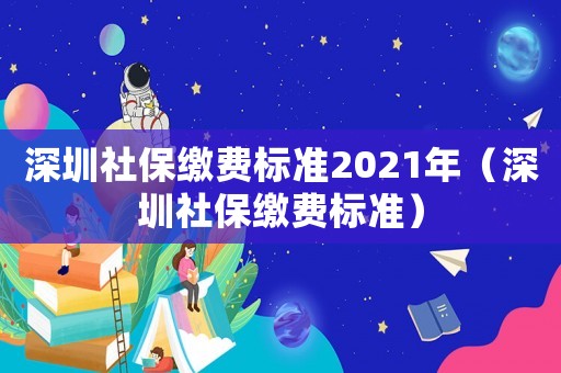 深圳社保繳費標準2021年（深圳社保繳費標準）