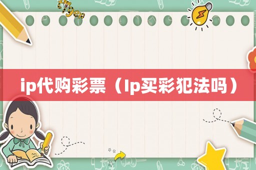 ip代購彩票（Ip買彩犯法嗎）