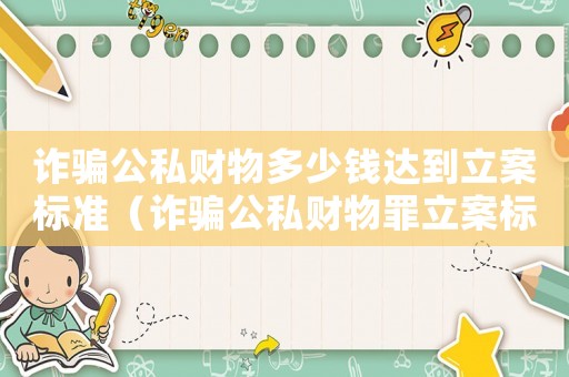 詐騙公私財物多少錢達到立案標準（詐騙公私財物罪立案標準）