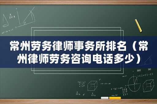 常州勞務律師事務所排名（常州律師勞務咨詢電話多少）