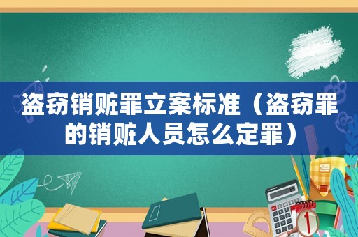盜竊銷贓罪立案標準（盜竊罪的銷贓人員怎么定罪）