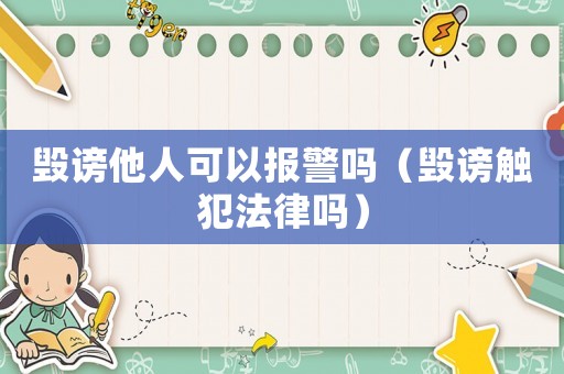 毀謗他人可以報(bào)警嗎（毀謗觸犯法律嗎）