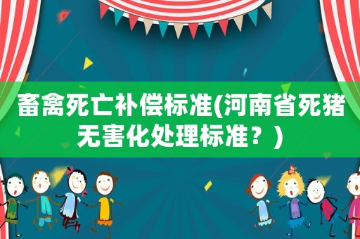 畜禽死亡補償標準(河南省死豬無害化處理標準？)