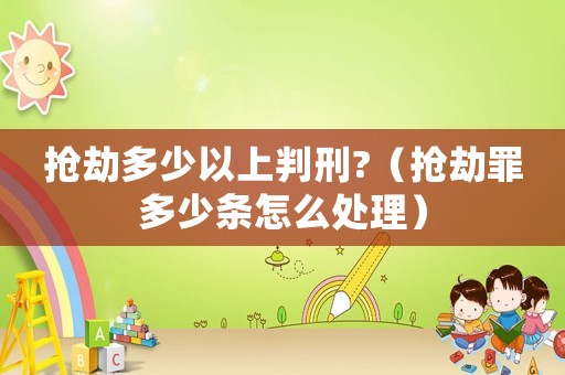 搶劫多少以上判刑?（搶劫罪多少條怎么處理）