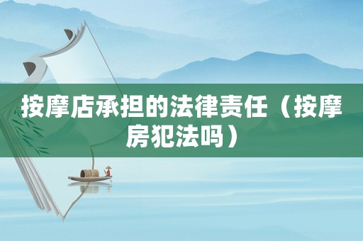 按摩店承擔的法律責任（按摩房犯法嗎）