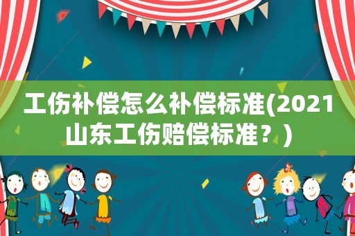 工傷補(bǔ)償怎么補(bǔ)償標(biāo)準(zhǔn)(2021山東工傷賠償標(biāo)準(zhǔn)？)