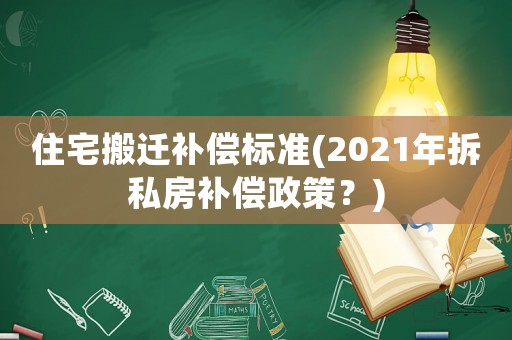 住宅搬遷補(bǔ)償標(biāo)準(zhǔn)(2021年拆私房補(bǔ)償政策？)