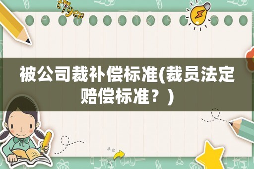 被公司裁補償標準(裁員法定賠償標準？)