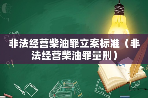 非法經(jīng)營柴油罪立案標準（非法經(jīng)營柴油罪量刑）