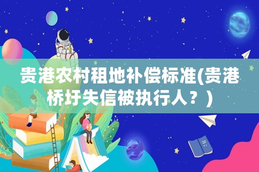 貴港農村租地補償標準(貴港橋圩失信被執行人？)