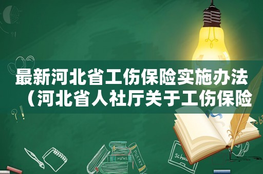 最新河北省工傷保險實施辦法（河北省人社廳關于工傷保險條例）