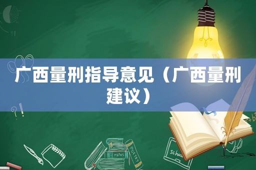 廣西量刑指導(dǎo)意見(jiàn)（廣西量刑建議）