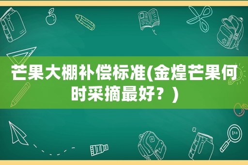 芒果大棚補(bǔ)償標(biāo)準(zhǔn)(金煌芒果何時(shí)采摘最好？)