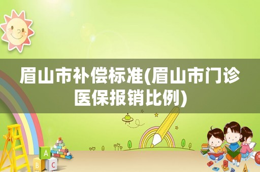 眉山市補償標準(眉山市門診醫保報銷比例)