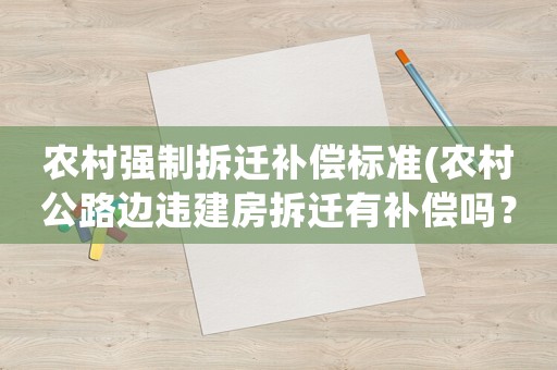 農村強制拆遷補償標準(農村公路邊違建房拆遷有補償嗎？)