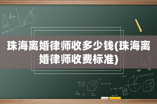 珠海離婚律師收多少錢(珠海離婚律師收費標(biāo)準(zhǔn))