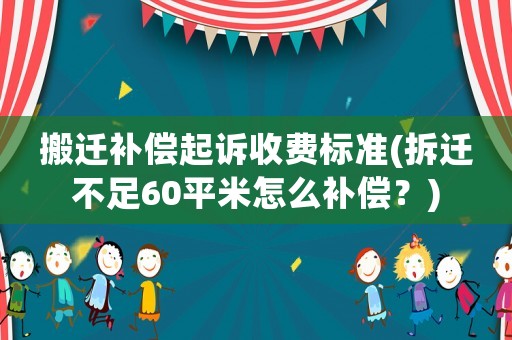 搬遷補償起訴收費標準(拆遷不足60平米怎么補償？)