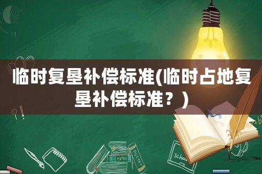 臨時復墾補償標準(臨時占地復墾補償標準？)