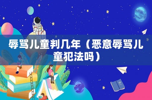 辱罵兒童判幾年（惡意辱罵兒童犯法嗎）