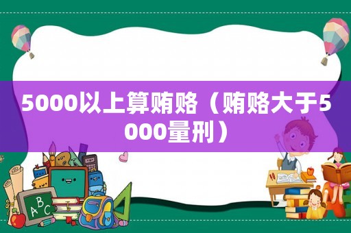 5000以上算賄賂（賄賂大于5000量刑）