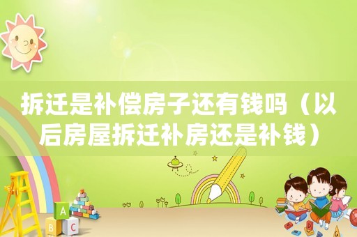 拆遷是補償房子還有錢嗎（以后房屋拆遷補房還是補錢）