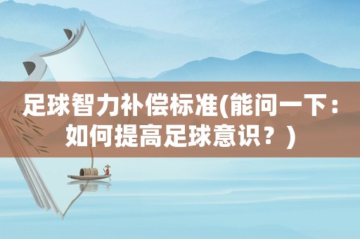 足球智力補償標準(能問一下：如何提高足球意識？)