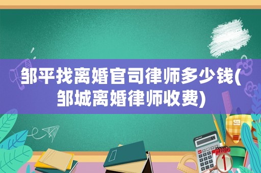 鄒平找離婚官司律師多少錢(qián)(鄒城離婚律師收費(fèi))