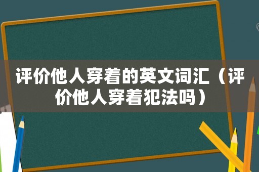 評價他人穿著的英文詞匯（評價他人穿著犯法嗎）