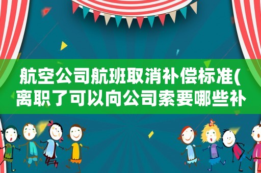 航空公司航班取消補償標準(離職了可以向公司索要哪些補償)