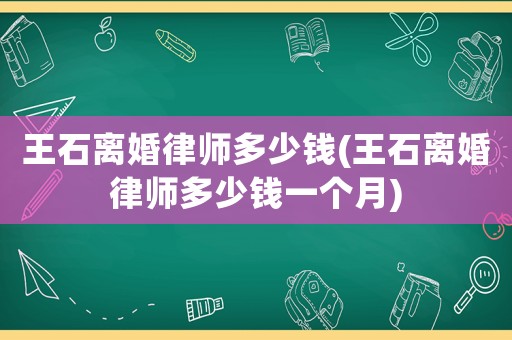 王石離婚律師多少錢(王石離婚律師多少錢一個月)