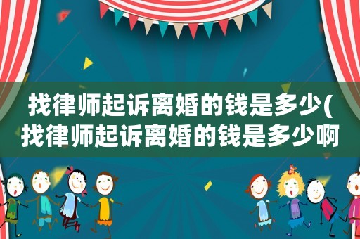 找律師起訴離婚的錢是多少(找律師起訴離婚的錢是多少啊)