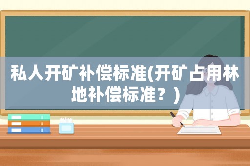 私人開礦補償標準(開礦占用林地補償標準？)