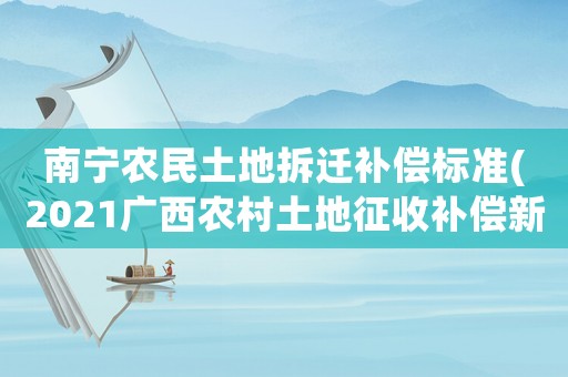 南寧農民土地拆遷補償標準(2021廣西農村土地征收補償新標準)