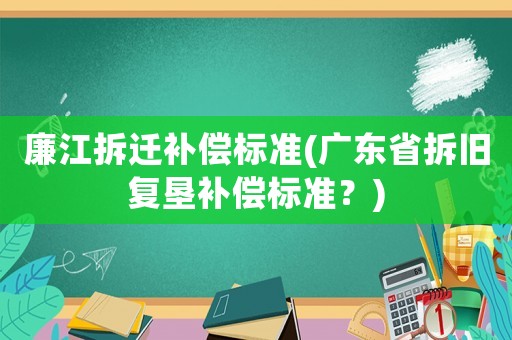 廉江拆遷補償標準(廣東省拆舊復墾補償標準？)